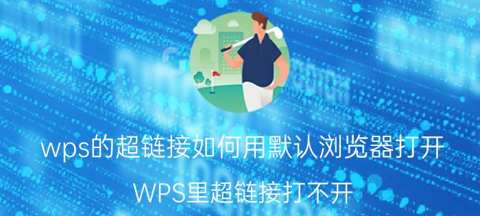 wps的超链接如何用默认浏览器打开 WPS里超链接打不开，求救？